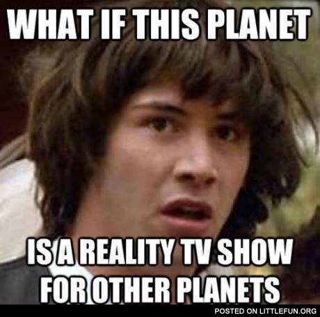 This planet is a reality TV show