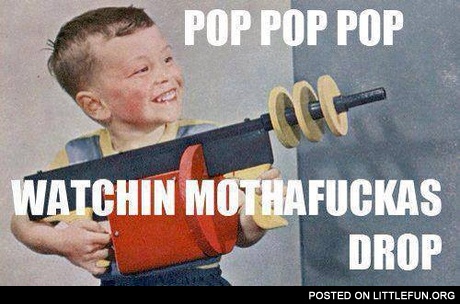 Pop pop pop, watching mothaf**kas drop.