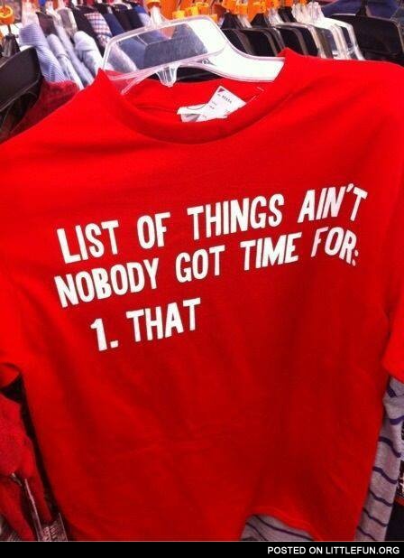Ain't nobody got time for that shirt