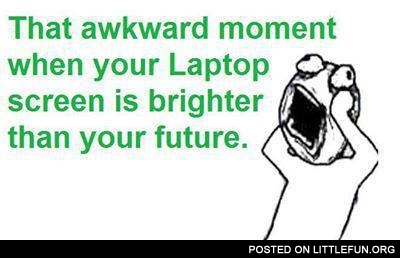 Your laptop screen is brighter than your future