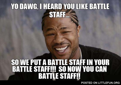 Yo Dawg, I heard you like battle staff