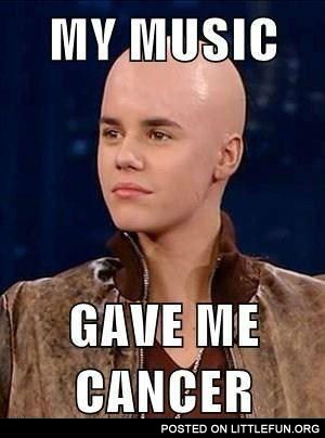 Justin Bieber - my music gave me cancer