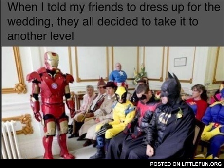 When I told my friends to dress up for the wedding