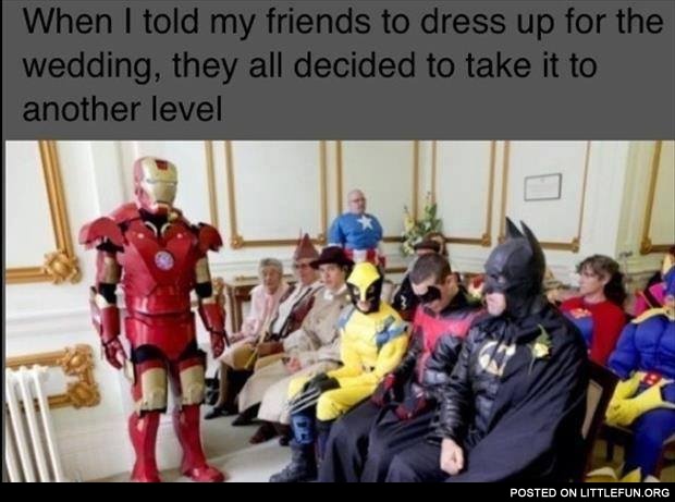 When I told my friends to dress up for the wedding