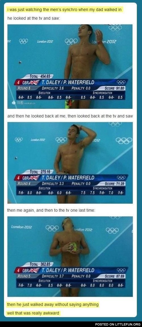 I was just watching the men's synchro when my dad walked in