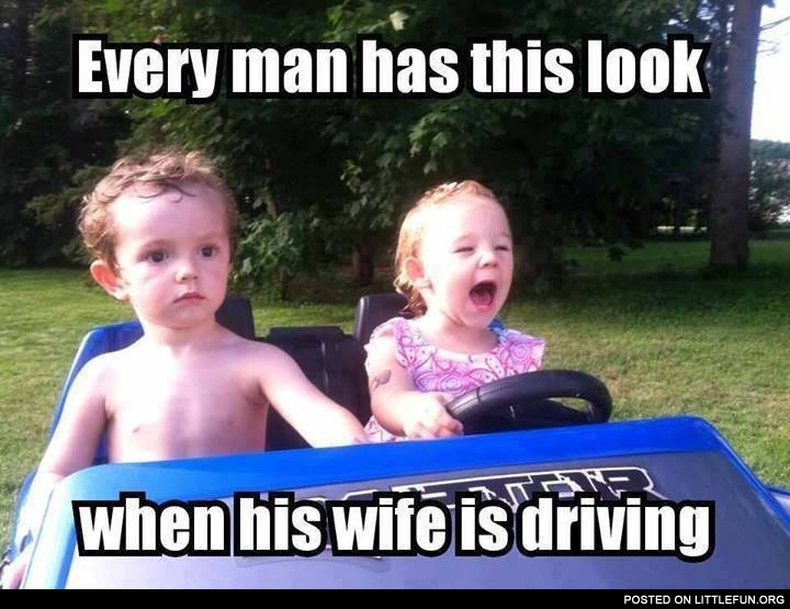 Every man has this look when his wife is driving