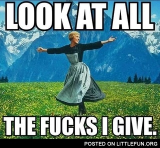 Look at all the f**ks I give