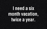 I need a six month vacation