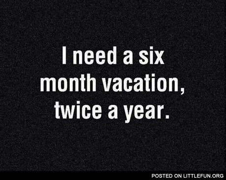 I need a six month vacation