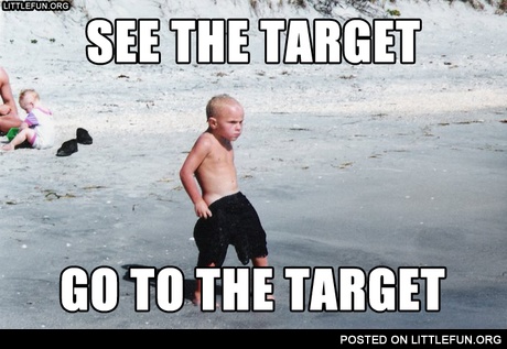 See the target, go to the target