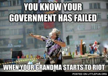 Your government has failed when your grandma starts to riot