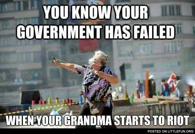 Your government has failed when your grandma starts to riot