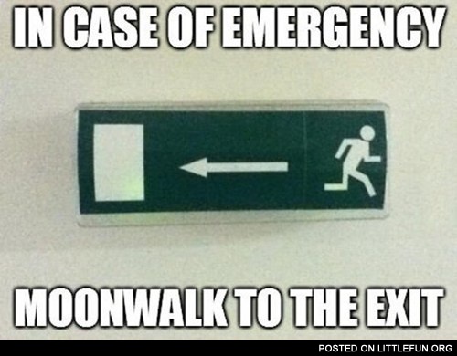 In case of emergency moonwalk to the exit