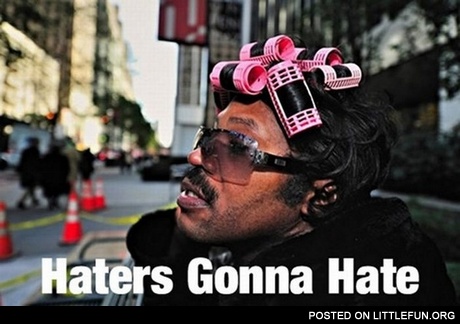 Haters gonna hate