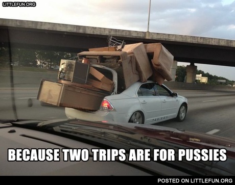 Because two trips are for p*ssies