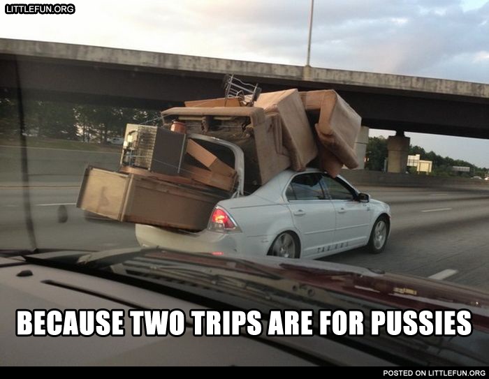 Because two trips are for p*ssies