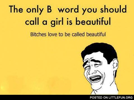 B*tches love to be called beautiful
