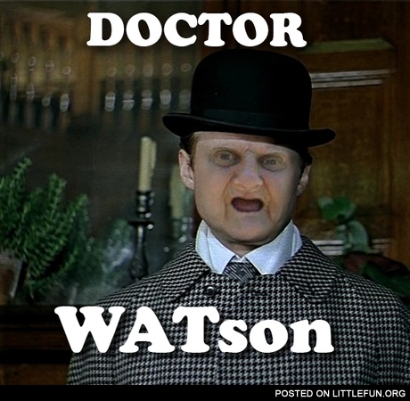 Doctor Watson, wat?