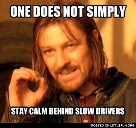 One does not simply stay calm behind slow drivers