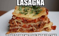 Lasagna is just spaghetti flavored cake