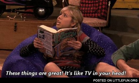 Books are great, it's like TV in your head