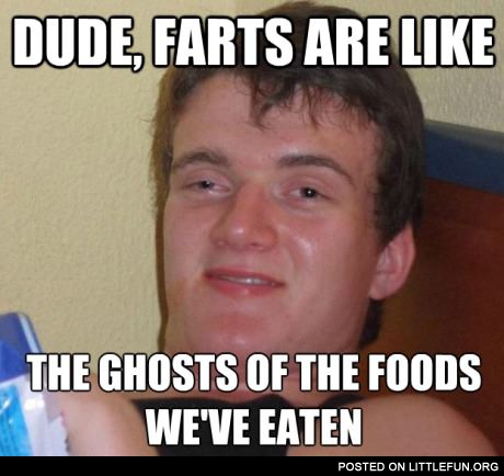 Farts are like the ghosts of the foods we've eaten