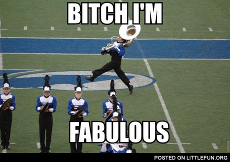 B*tch, I'm fabulous! Trumpeter.