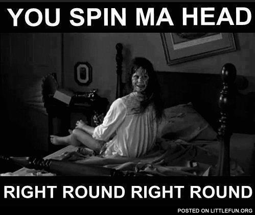 You spin my head right round