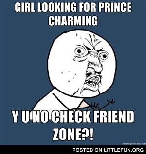 Girls looking for prince charming y u no check friend zone