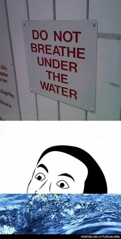 Do not breath under the water