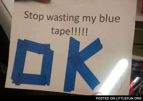 Stop wasting my blue tape