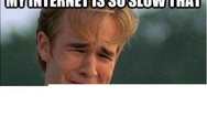 My internet is so slow