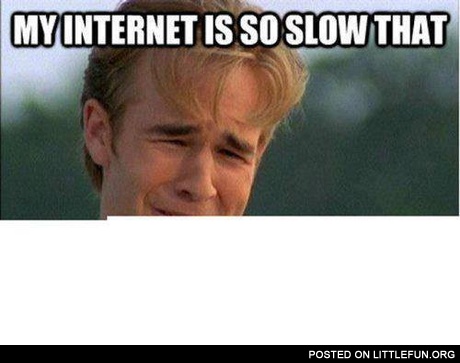 My internet is so slow