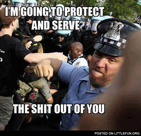 I'm going to protect and serve the sh*t out of you