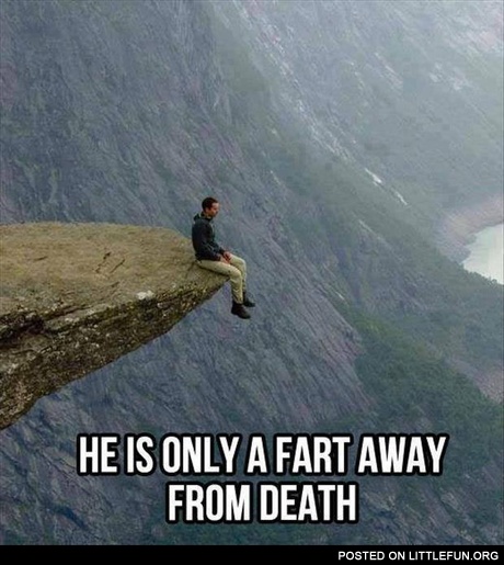He is only one fart away from death
