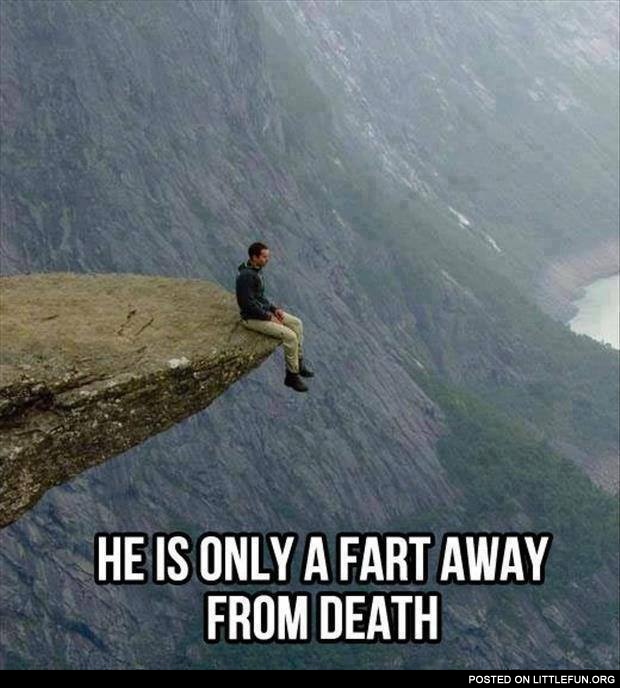 He is only one fart away from death