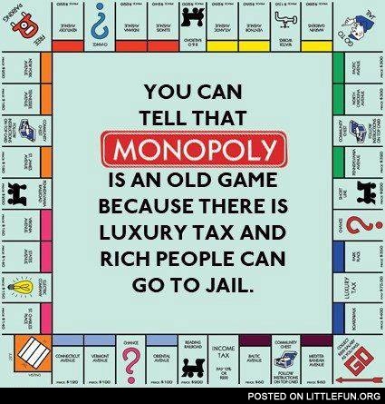 Monopoly is an old game because there is luxury tax and rich people can go to jail
