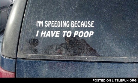 I'm speeding because I have to poop