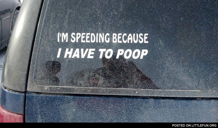 I'm speeding because I have to poop