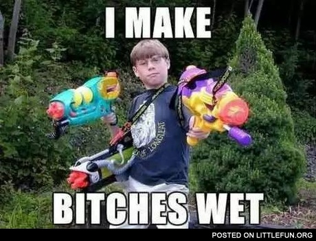I make b*tches wet