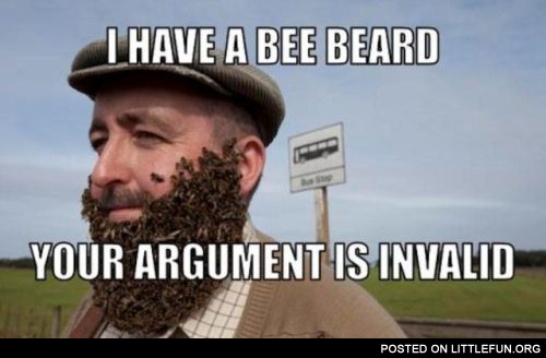I have a bee beard, your argument is invalid