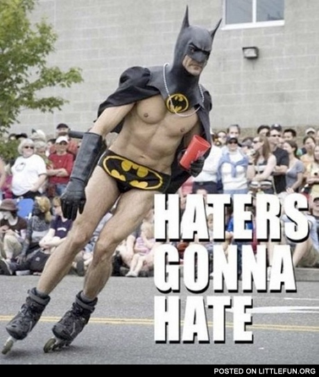 Haters gonna hate. Batman on the roller skates.