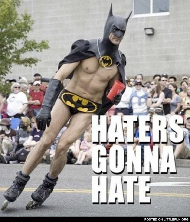 Haters gonna hate. Batman on the roller skates.