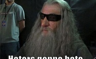 Cool Gandalf. Haters gonna hate.