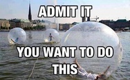 Walk water balls. Admit it, you want to do this.