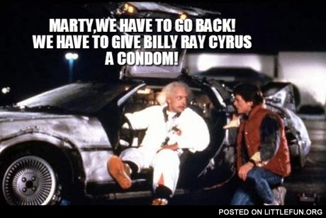 Marty, we have to go back, we have to give Billy Ray Cyrus a condom