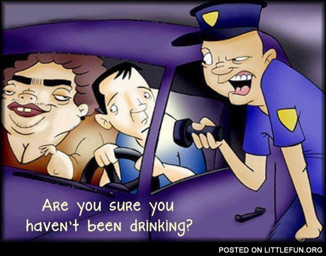 Are you sure you haven't been drinking?