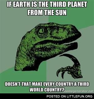If Earth is the third planet from the Sun, doesn't that make every country a third world country?