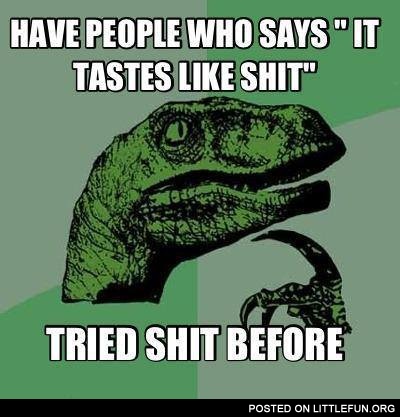 Have people who says "It tastes like sh*t" tried sh*t before?