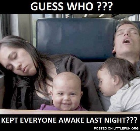 Guess who kept everyone awake last night.